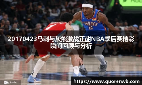 20170423马刺与灰熊激战正酣NBA季后赛精彩瞬间回顾与分析